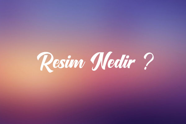 Resim Nedir ?